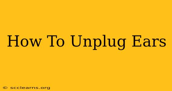 How To Unplug Ears