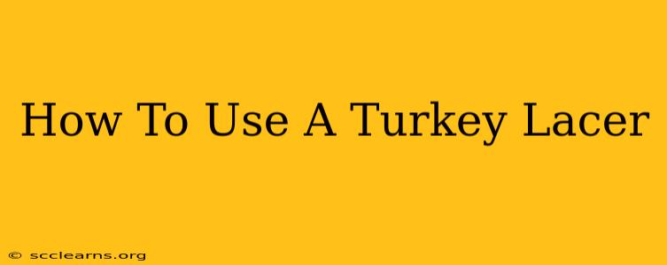 How To Use A Turkey Lacer