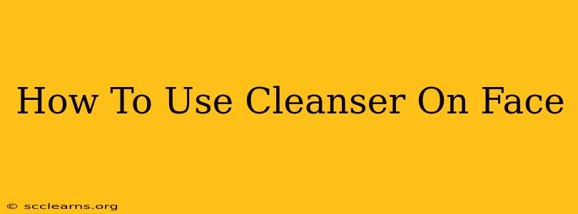 How To Use Cleanser On Face