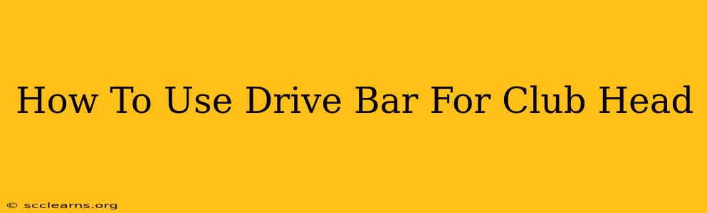 How To Use Drive Bar For Club Head