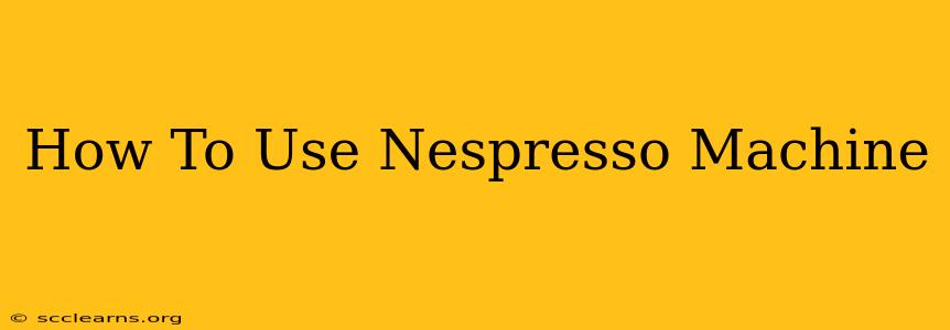 How To Use Nespresso Machine