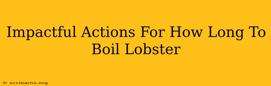 Impactful Actions For How Long To Boil Lobster