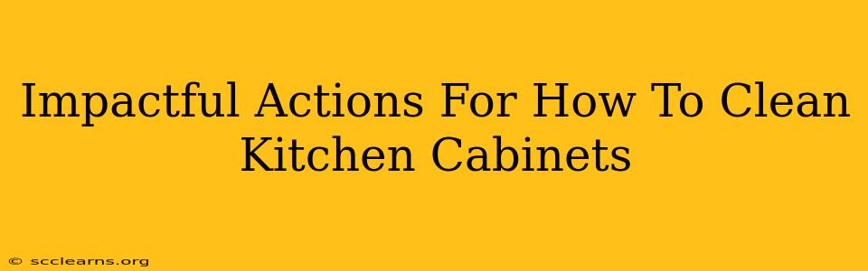 Impactful Actions For How To Clean Kitchen Cabinets