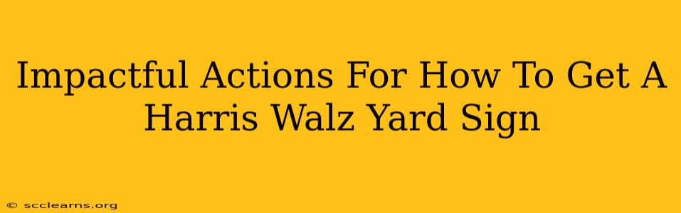 Impactful Actions For How To Get A Harris Walz Yard Sign