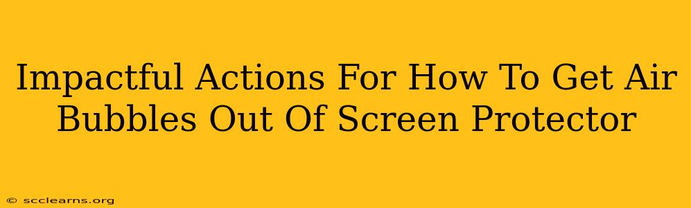 Impactful Actions For How To Get Air Bubbles Out Of Screen Protector