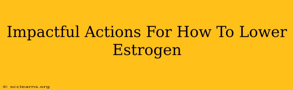 Impactful Actions For How To Lower Estrogen