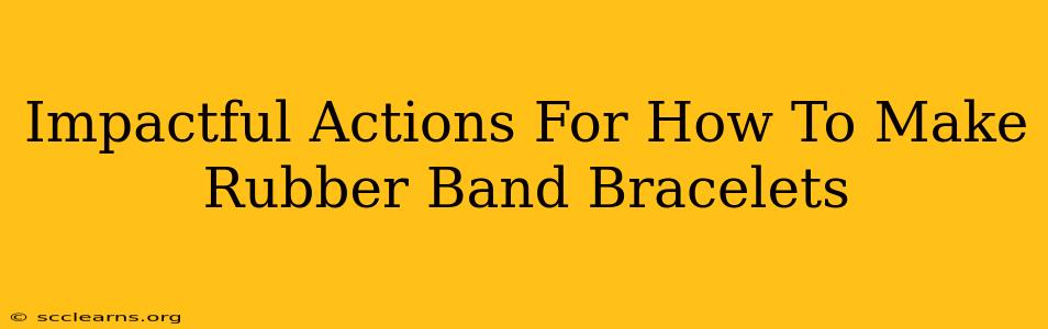 Impactful Actions For How To Make Rubber Band Bracelets