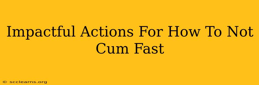 Impactful Actions For How To Not Cum Fast