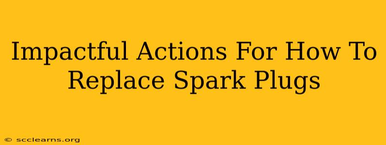 Impactful Actions For How To Replace Spark Plugs