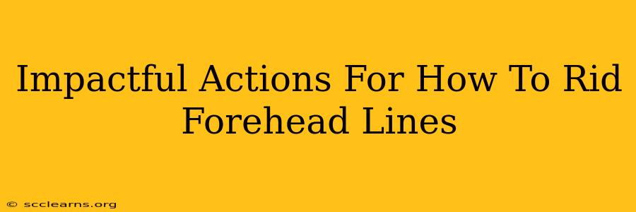 Impactful Actions For How To Rid Forehead Lines