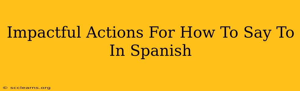 Impactful Actions For How To Say To In Spanish