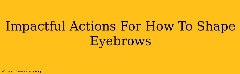 Impactful Actions For How To Shape Eyebrows