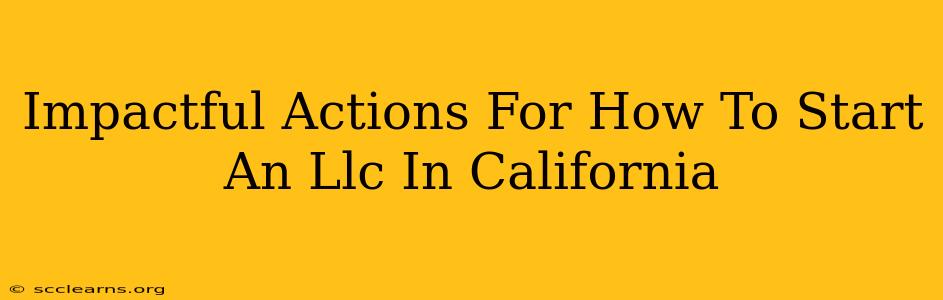 Impactful Actions For How To Start An Llc In California