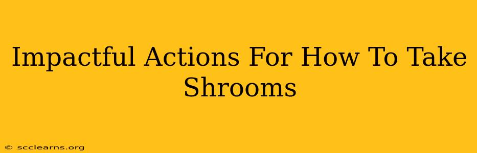 Impactful Actions For How To Take Shrooms