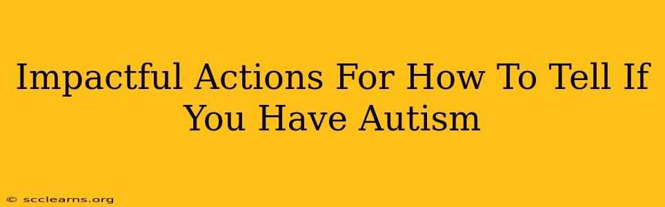 Impactful Actions For How To Tell If You Have Autism