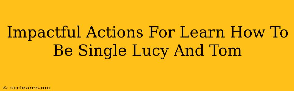 Impactful Actions For Learn How To Be Single Lucy And Tom