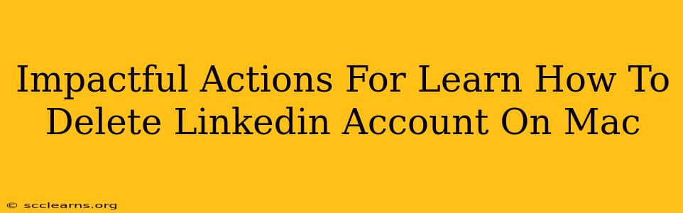 Impactful Actions For Learn How To Delete Linkedin Account On Mac