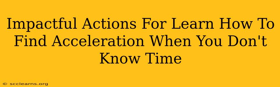 Impactful Actions For Learn How To Find Acceleration When You Don't Know Time