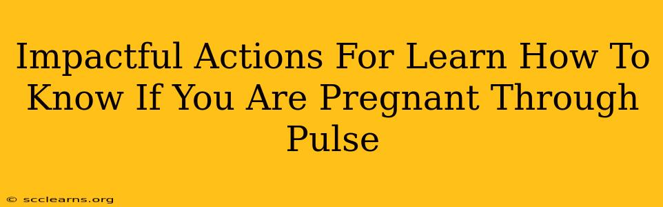 Impactful Actions For Learn How To Know If You Are Pregnant Through Pulse