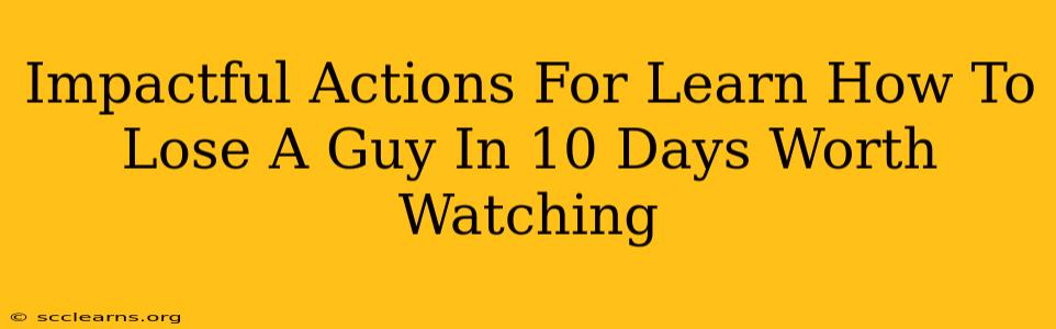 Impactful Actions For Learn How To Lose A Guy In 10 Days Worth Watching