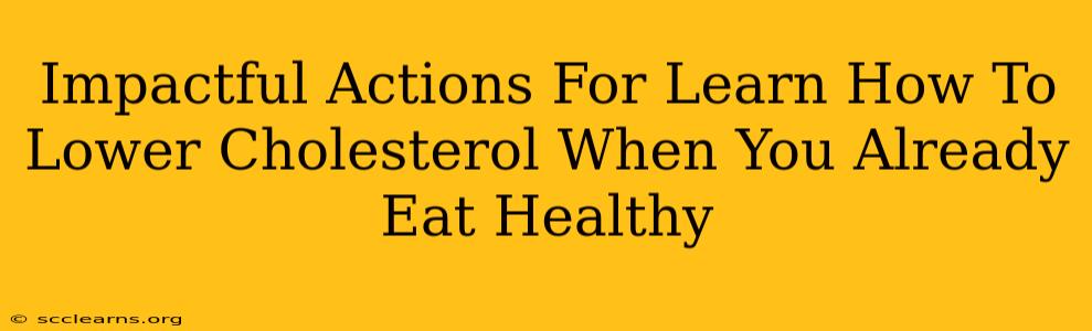 Impactful Actions For Learn How To Lower Cholesterol When You Already Eat Healthy