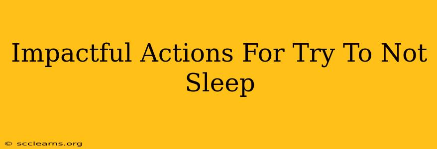 Impactful Actions For Try To Not Sleep