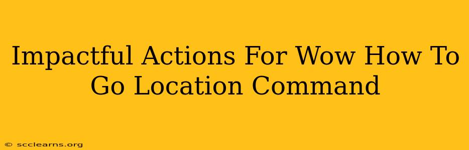 Impactful Actions For Wow How To Go Location Command