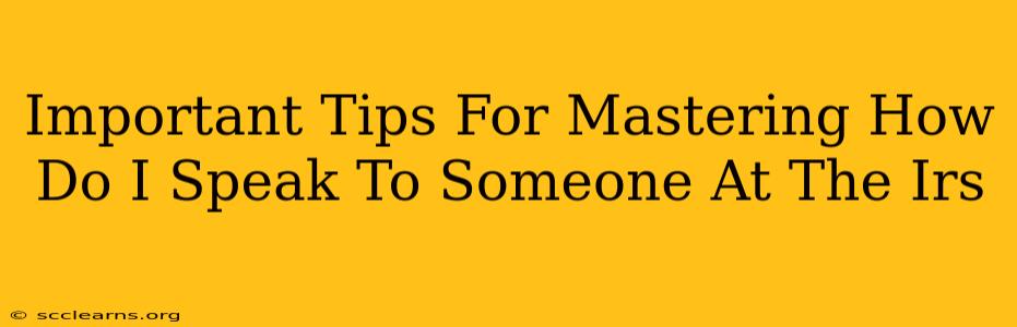 Important Tips For Mastering How Do I Speak To Someone At The Irs