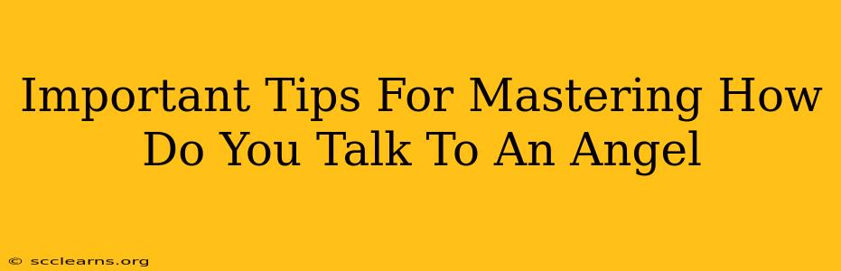 Important Tips For Mastering How Do You Talk To An Angel