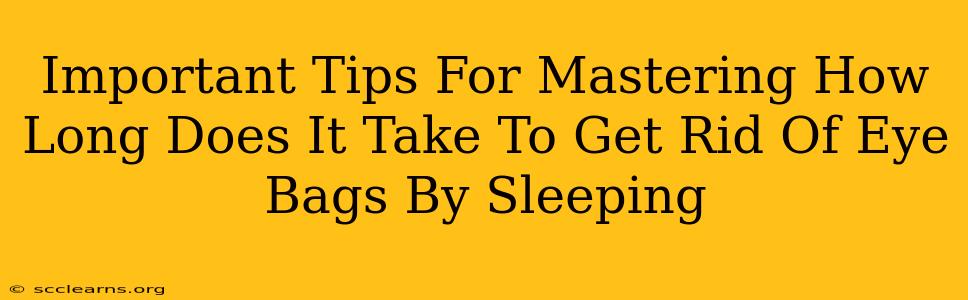 Important Tips For Mastering How Long Does It Take To Get Rid Of Eye Bags By Sleeping