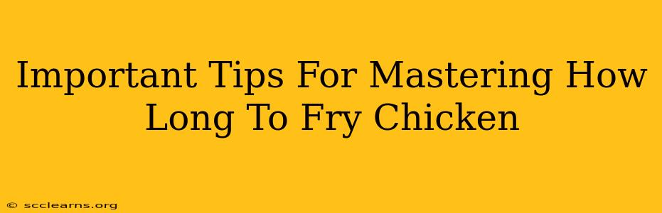 Important Tips For Mastering How Long To Fry Chicken