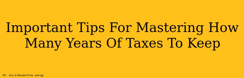 Important Tips For Mastering How Many Years Of Taxes To Keep