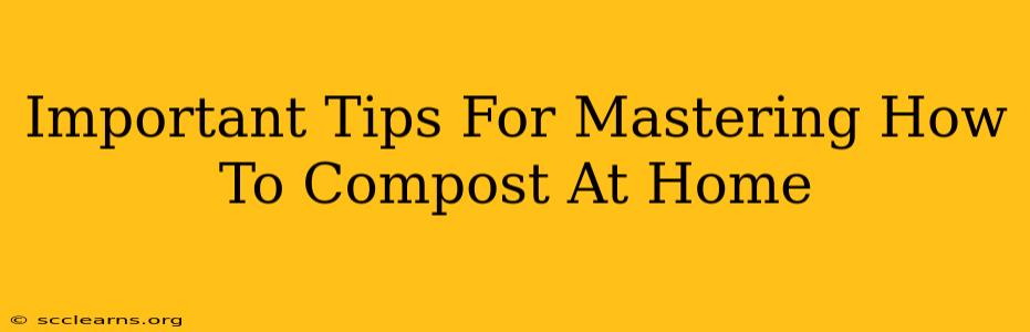 Important Tips For Mastering How To Compost At Home