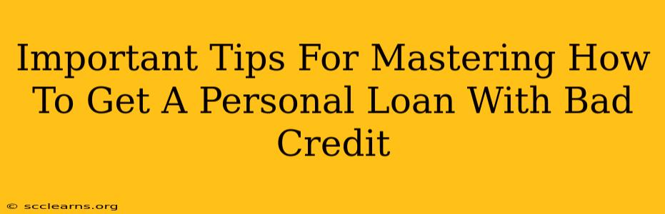 Important Tips For Mastering How To Get A Personal Loan With Bad Credit