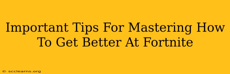 Important Tips For Mastering How To Get Better At Fortnite