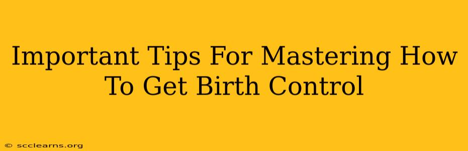 Important Tips For Mastering How To Get Birth Control