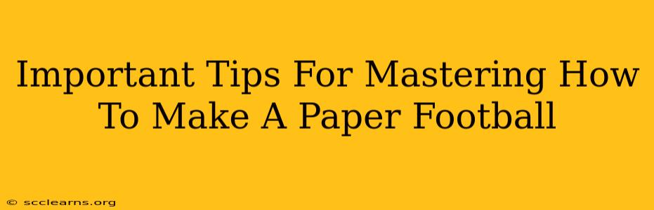 Important Tips For Mastering How To Make A Paper Football