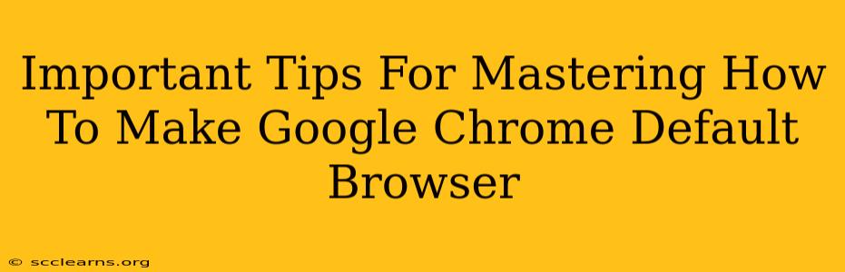 Important Tips For Mastering How To Make Google Chrome Default Browser