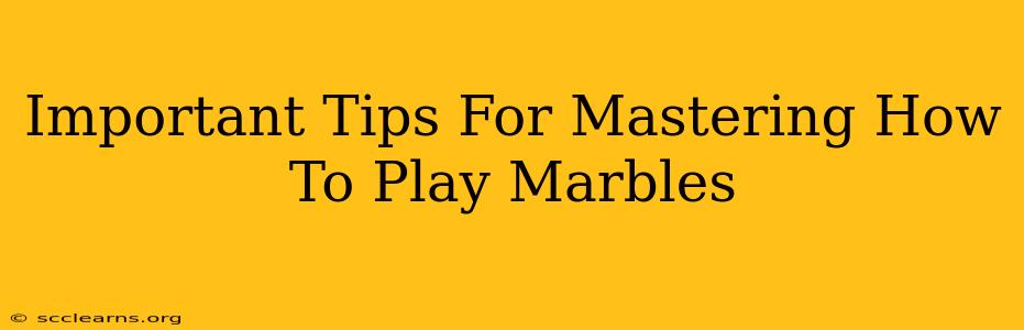 Important Tips For Mastering How To Play Marbles