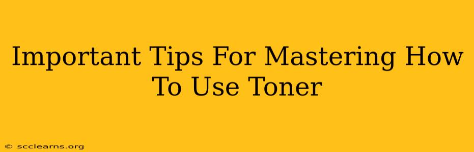 Important Tips For Mastering How To Use Toner