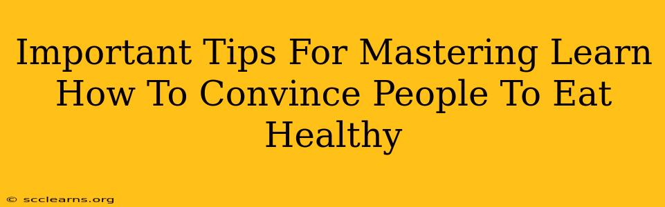 Important Tips For Mastering Learn How To Convince People To Eat Healthy