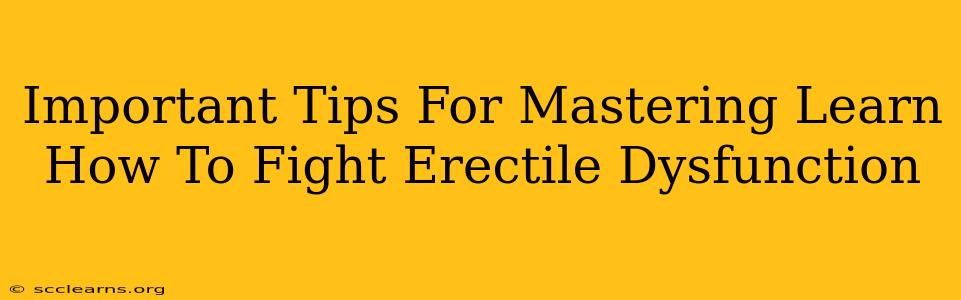 Important Tips For Mastering Learn How To Fight Erectile Dysfunction