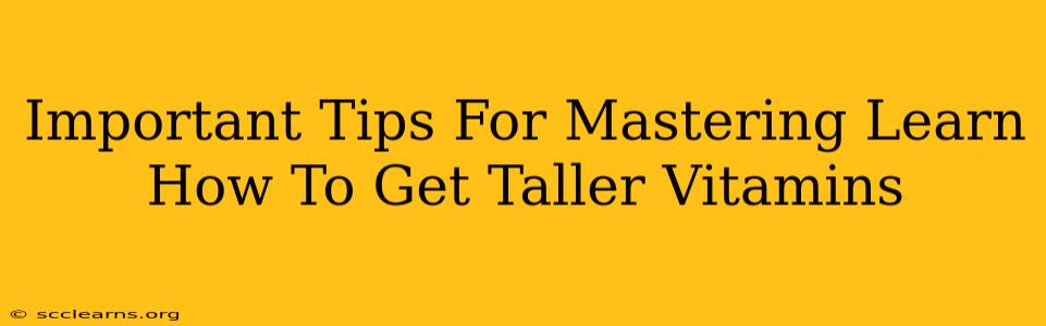 Important Tips For Mastering Learn How To Get Taller Vitamins