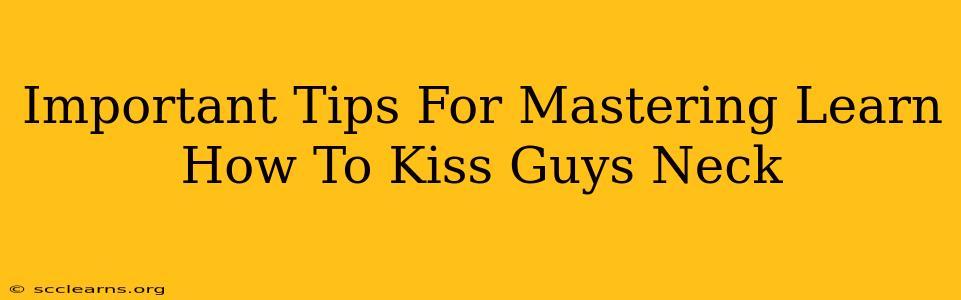 Important Tips For Mastering Learn How To Kiss Guys Neck