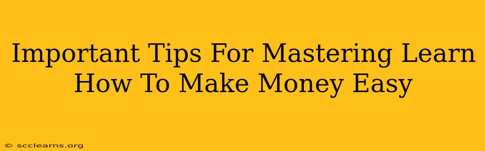 Important Tips For Mastering Learn How To Make Money Easy