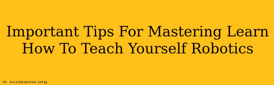 Important Tips For Mastering Learn How To Teach Yourself Robotics