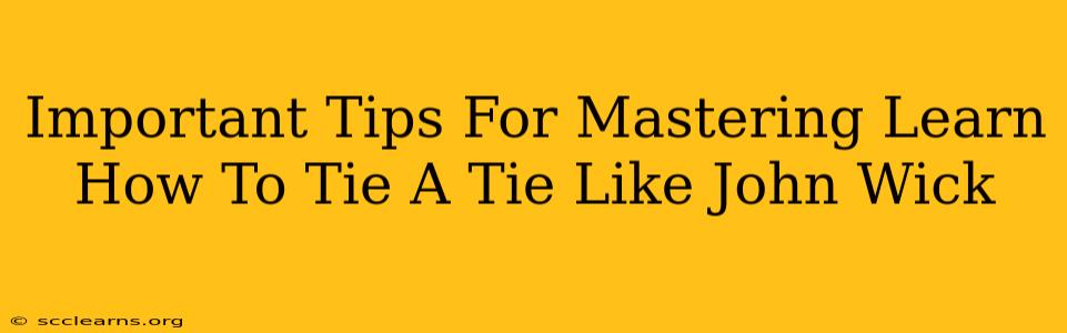 Important Tips For Mastering Learn How To Tie A Tie Like John Wick