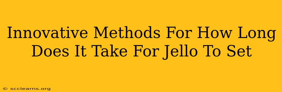 Innovative Methods For How Long Does It Take For Jello To Set