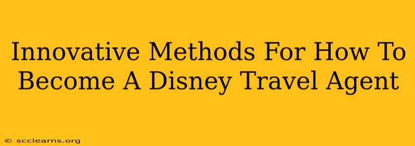 Innovative Methods For How To Become A Disney Travel Agent