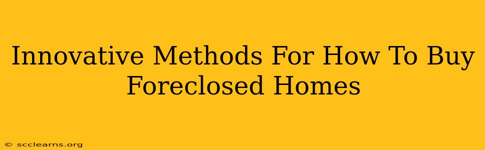 Innovative Methods For How To Buy Foreclosed Homes